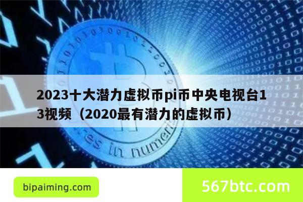 2023十大潜力虚拟币pi币中央电视台13视频（2020最有潜力的虚拟币）
