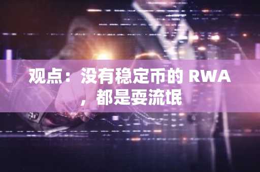 观点：没有稳定币的 RWA，都是耍流氓