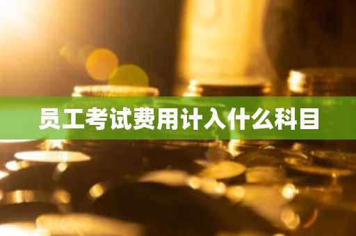 员工考试费用计入什么科目