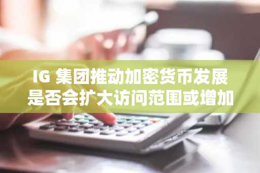IG 集团推动加密货币发展是否会扩大访问范围或增加风险？