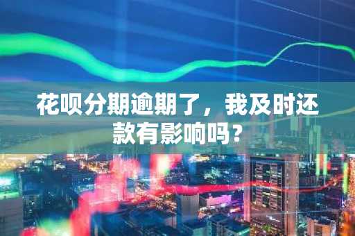 花呗分期逾期了，我及时还款有影响吗？