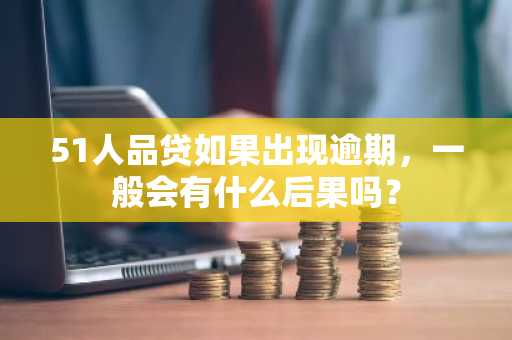 51人品贷如果出现逾期，一般会有什么后果吗？