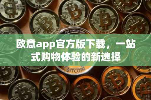 欧意app官方版下载，一站式购物体验的新选择