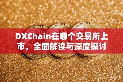 DXChain在哪个交易所上市，全面解读与深度探讨