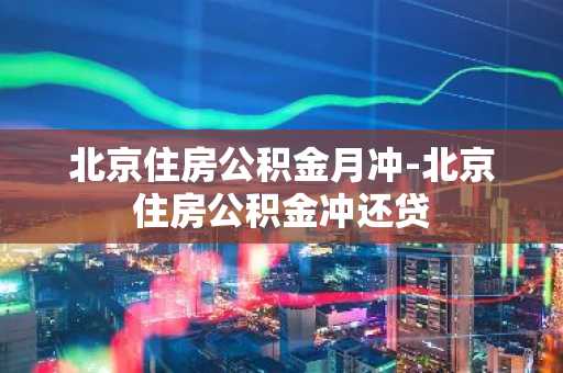 北京住房公积金月冲-北京住房公积金冲还贷