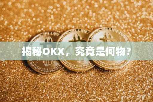 揭秘OKX，究竟是何物？