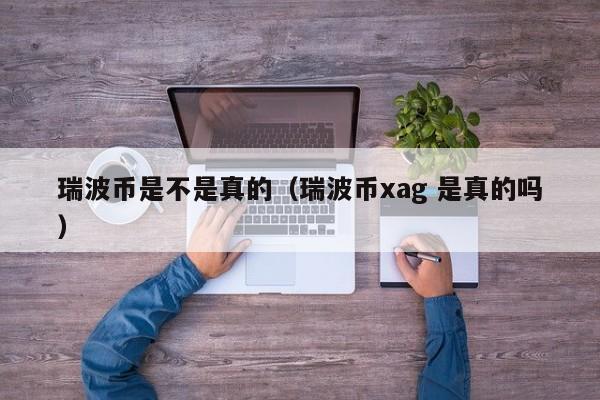 瑞波币是不是真的（瑞波币xag 是真的吗）