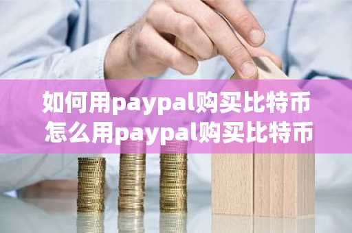 如何用paypal购买比特币 怎么用paypal购买比特币