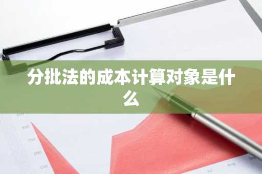 分批法的成本计算对象是什么