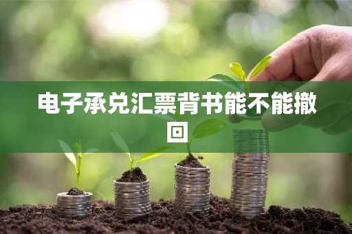 电子承兑汇票背书能不能撤回