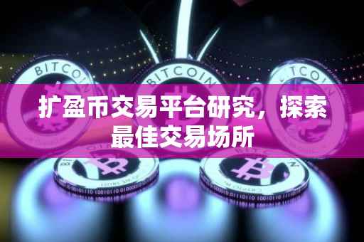 扩盈币交易平台研究，探索最佳交易场所
