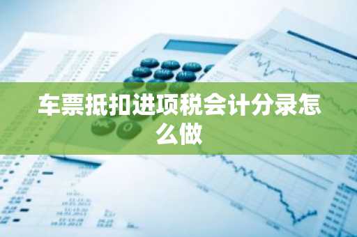 车票抵扣进项税会计分录怎么做