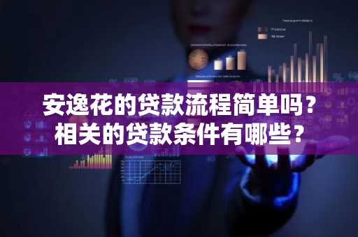 安逸花的贷款流程简单吗？相关的贷款条件有哪些？