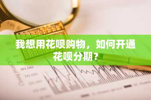 我想用花呗购物，如何开通花呗分期？