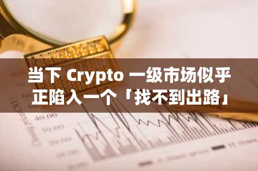 当下 Crypto 一级市场似乎正陷入一个「找不到出路」的多重危机中