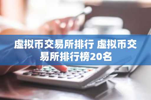 虚拟币交易所排行 虚拟币交易所排行榜20名