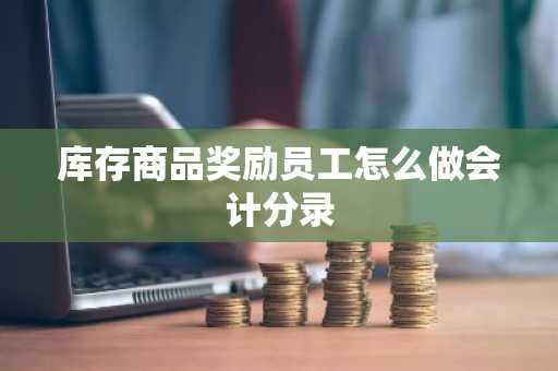 库存商品奖励员工怎么做会计分录