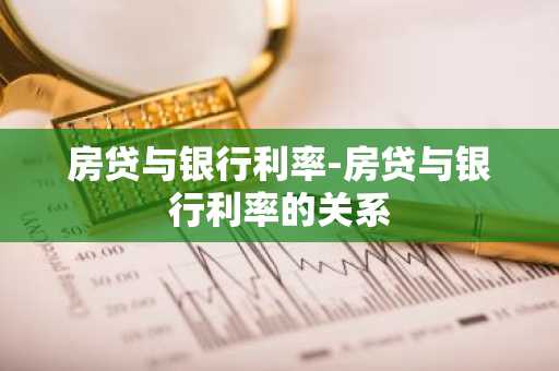 房贷与银行利率-房贷与银行利率的关系