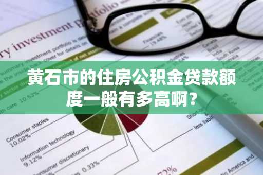 黄石市的住房公积金贷款额度一般有多高啊？