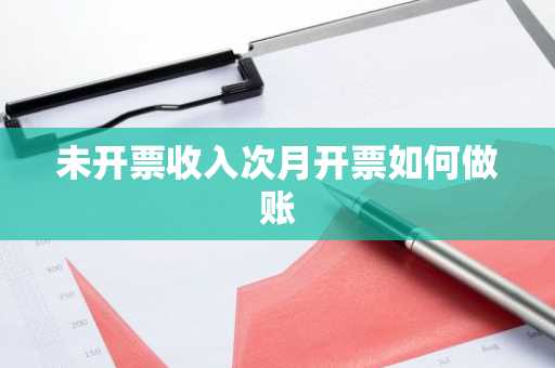未开票收入次月开票如何做账