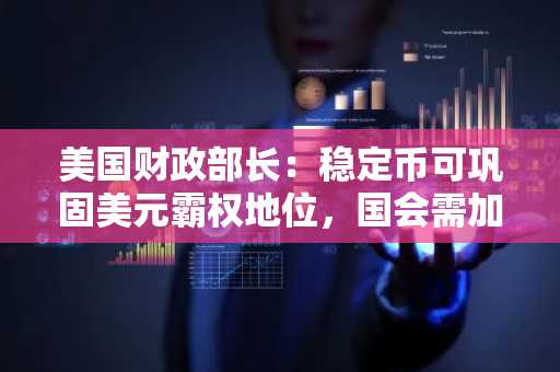 美国财政部长：稳定币可巩固美元霸权地位，国会需加速立法