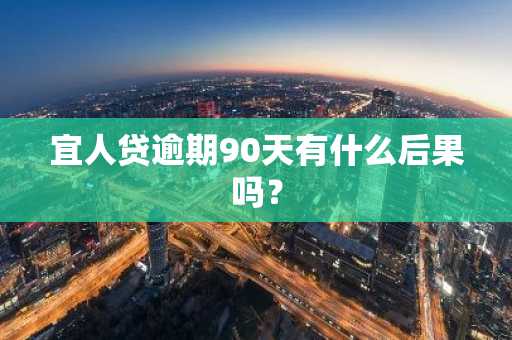 宜人贷逾期90天有什么后果吗？