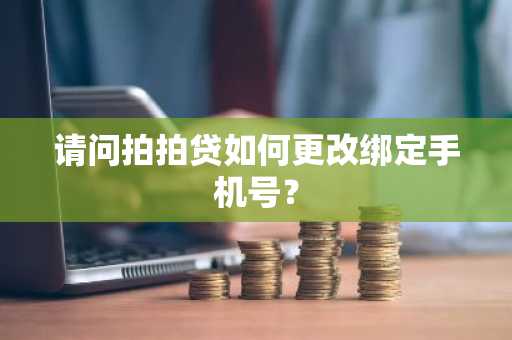 请问拍拍贷如何更改绑定手机号？