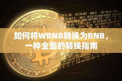 如何将WBNB转换为BNB，一种全面的转换指南