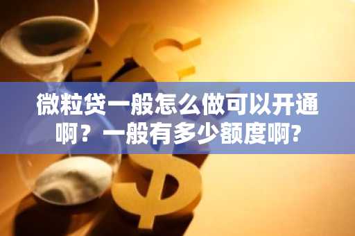 微粒贷一般怎么做可以开通啊？一般有多少额度啊?