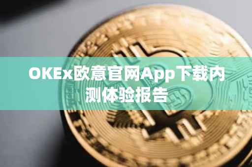 OKEx欧意官网App下载内测体验报告