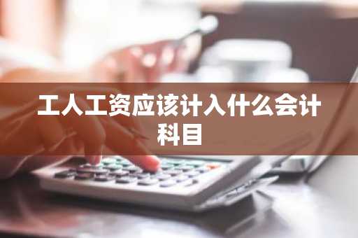 工人工资应该计入什么会计科目