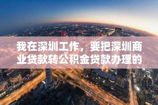 我在深圳工作，要把深圳商业贷款转公积金贷款办理的条件有哪些