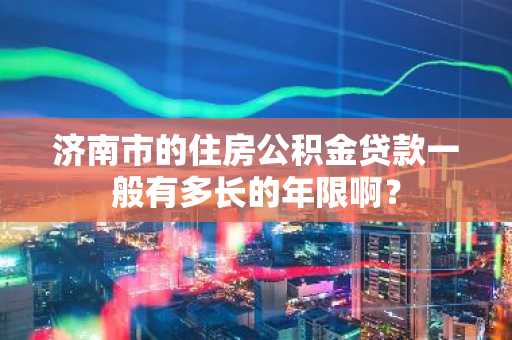 济南市的住房公积金贷款一般有多长的年限啊？