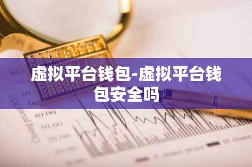 虚拟平台钱包-虚拟平台钱包安全吗