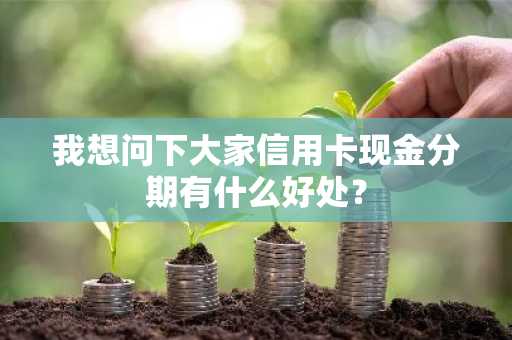 我想问下大家信用卡现金分期有什么好处？
