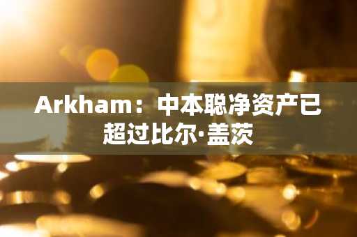 Arkham：中本聪净资产已超过比尔·盖茨