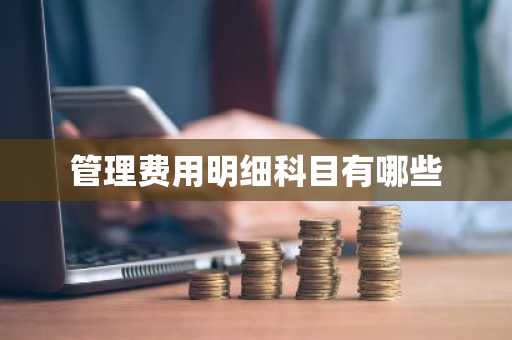 管理费用明细科目有哪些