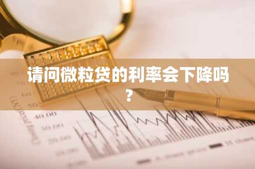 请问微粒贷的利率会下降吗？