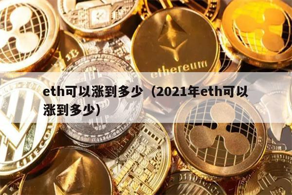 eth可以涨到多少（2021年eth可以涨到多少）