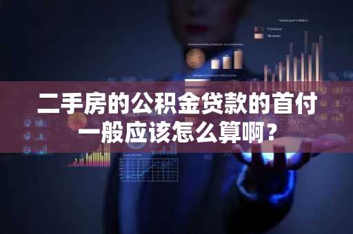二手房的公积金贷款的首付一般应该怎么算啊？