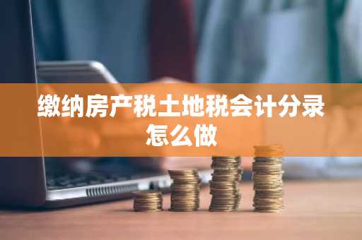 缴纳房产税土地税会计分录怎么做
