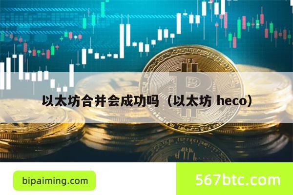 以太坊合并会成功吗（以太坊 heco）