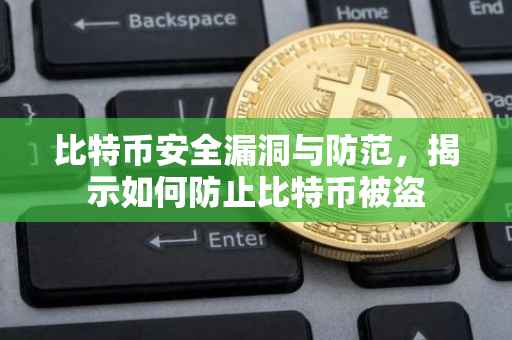 比特币安全漏洞与防范，揭示如何防止比特币被盗