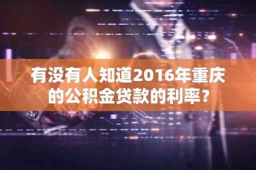 有没有人知道2016年重庆的公积金贷款的利率？