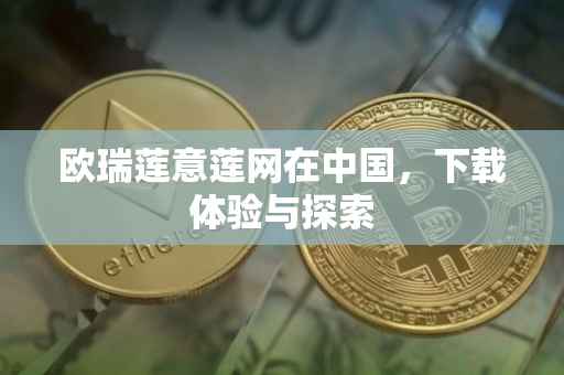 欧瑞莲意莲网在中国，下载体验与探索