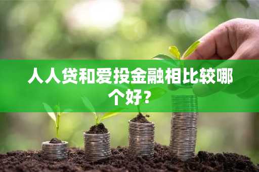 人人贷和爱投金融相比较哪个好？