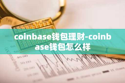 coinbase钱包理财-coinbase钱包怎么样