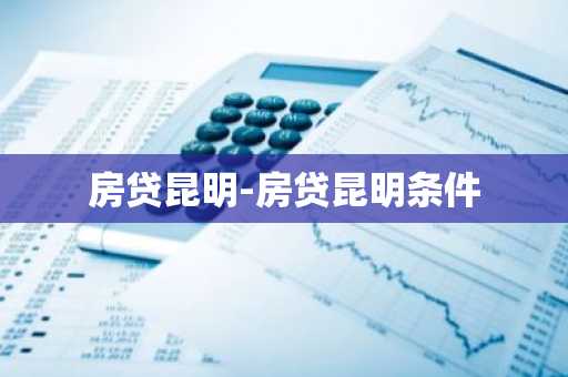 房贷昆明-房贷昆明条件