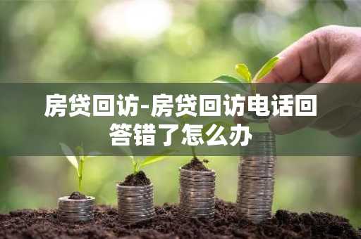 房贷回访-房贷回访电话回答错了怎么办