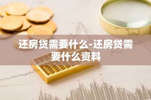 还房贷需要什么-还房贷需要什么资料